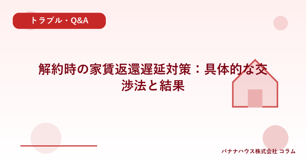 解約時の家賃返還遅延対策：具体的な交渉法と結果