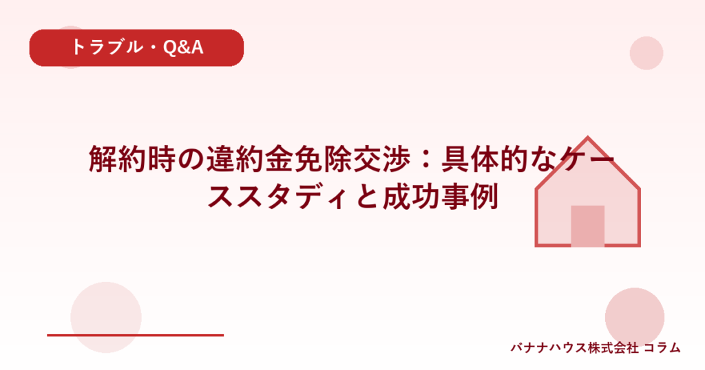 解約時の違約金免除交渉：具体的なケーススタディと成功事例