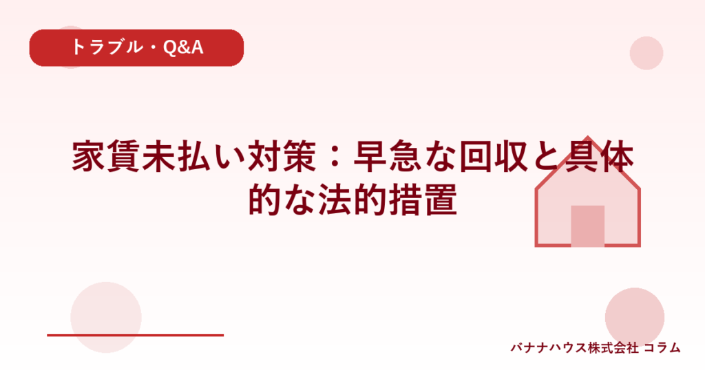 家賃未払い対策：早急な回収と具体的な法的措置