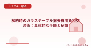 解約時のガラステーブル撤去費用負担交渉術：具体的な手順と秘訣