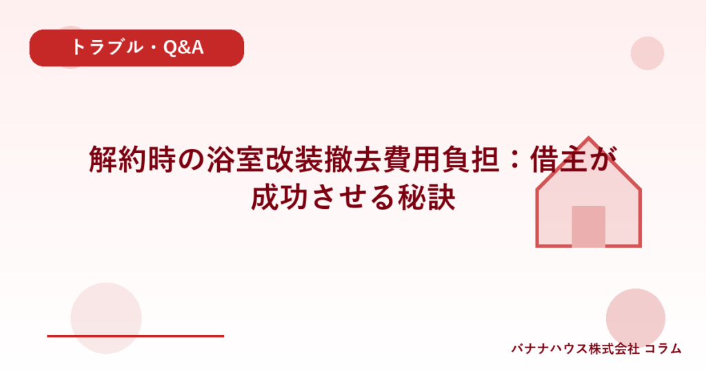 解約時の浴室改装撤去費用負担：借主が成功させる秘訣