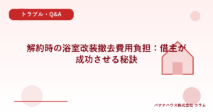 解約時の浴室改装撤去費用負担：借主が成功させる秘訣