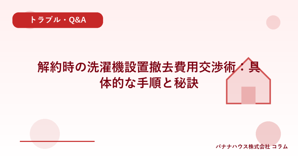 解約時の洗濯機設置撤去費用交渉術：具体的な手順と秘訣