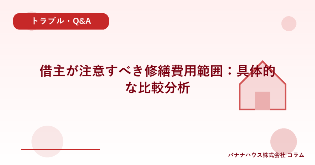 借主が注意すべき修繕費用範囲：具体的な比較分析