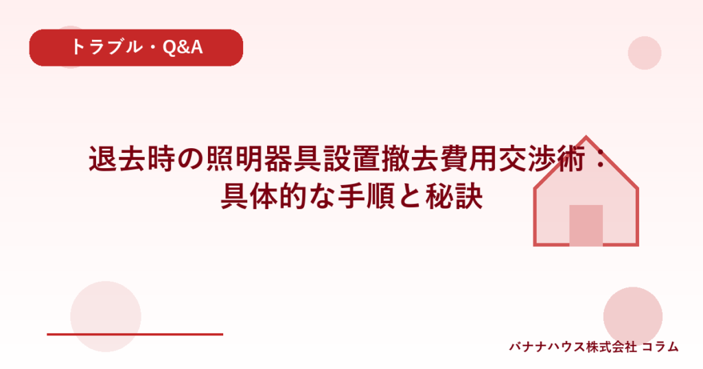 退去時の照明器具設置撤去費用交渉術：具体的な手順と秘訣