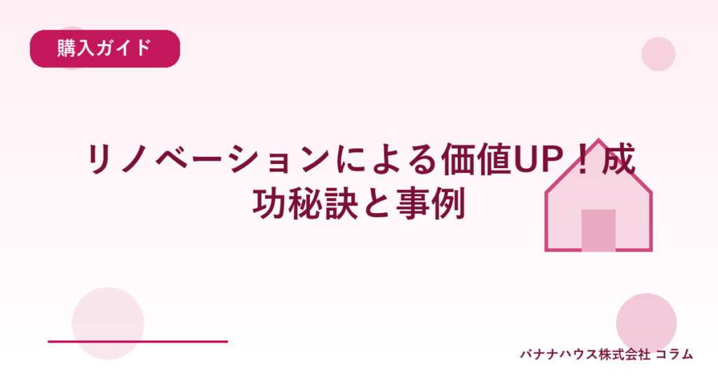 リノベーションによる価値UP！成功秘訣と事例