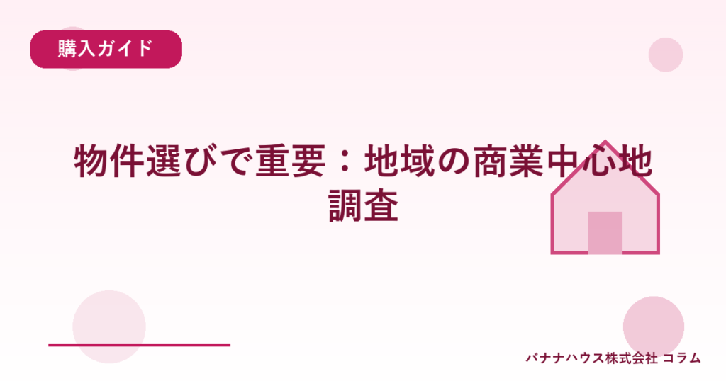 物件選びで重要：地域の商業中心地調査
