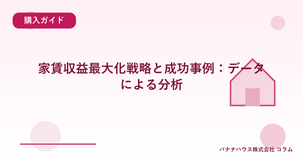家賃収益最大化戦略と成功事例：データによる分析