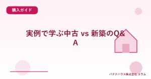実例で学ぶ中古 vs 新築のQ&A