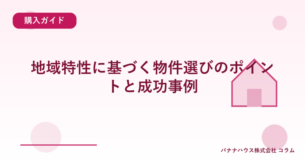 地域特性に基づく物件選びのポイントと成功事例