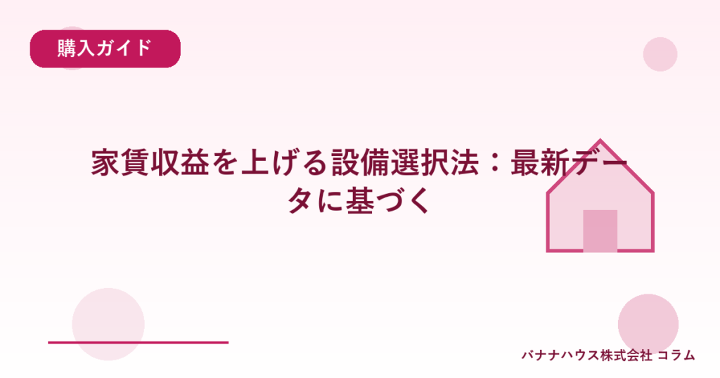 家賃収益を上げる設備選択法：最新データに基づく