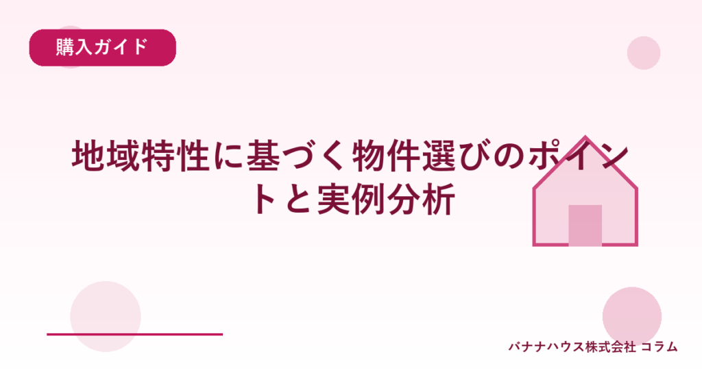 地域特性に基づく物件選びのポイントと実例分析
