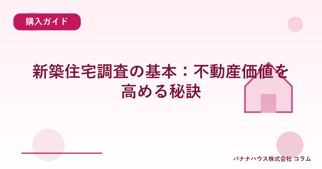 新築住宅調査の基本：不動産価値を高める秘訣