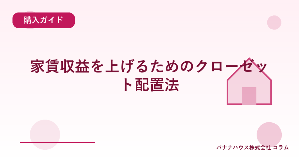 家賃収益を上げるためのクローゼット配置法
