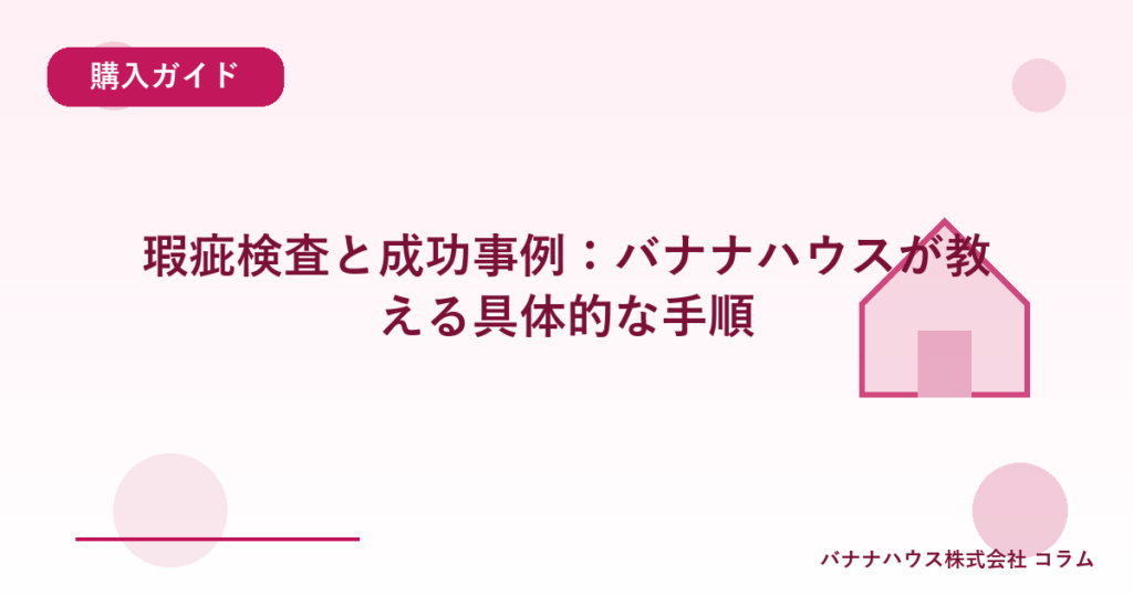 瑕疵検査と成功事例：バナナハウスが教える具体的な手順