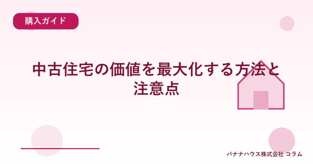 中古住宅の価値を最大化する方法と注意点
