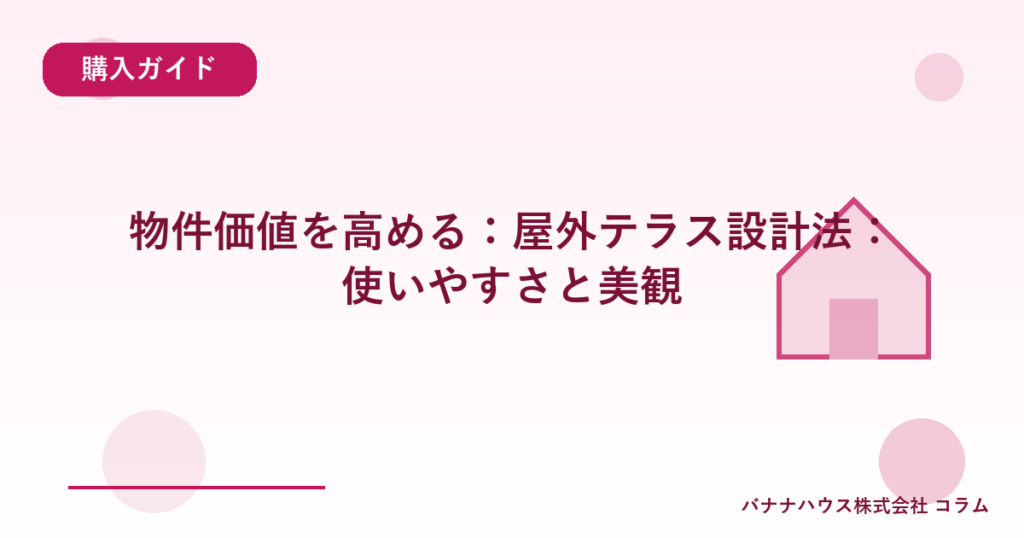 物件価値を高める：屋外テラス設計法：使いやすさと美観