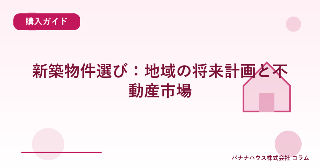 新築物件選び：地域の将来計画と不動産市場
