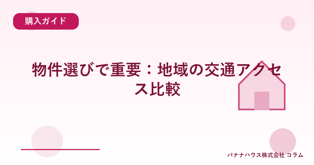 物件選びで重要：地域の交通アクセス比較