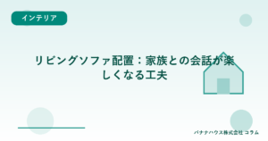 リビングソファ配置：家族との会話が楽しくなる工夫