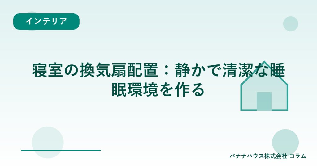 寝室の換気扇配置：静かで清潔な睡眠環境を作る