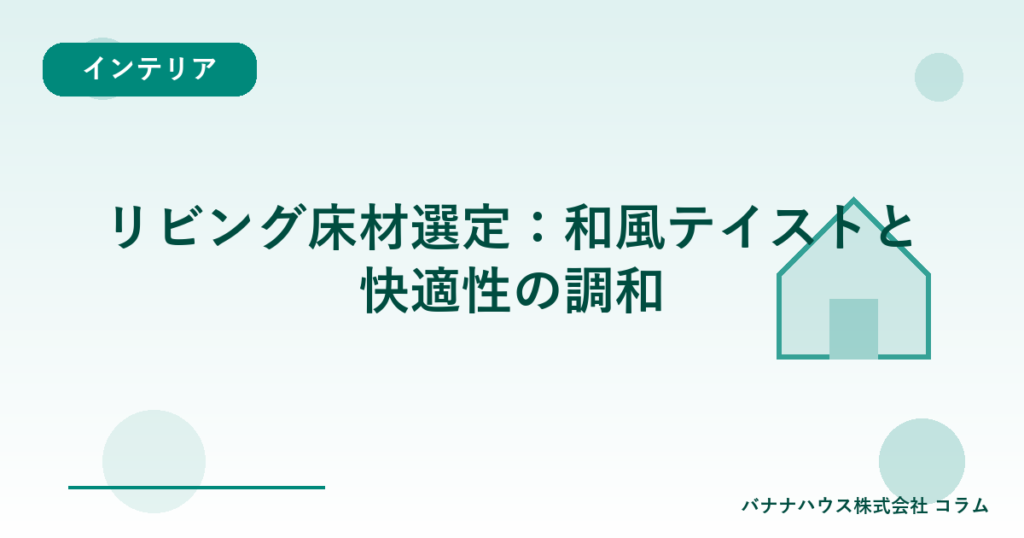 リビング床材選定：和風テイストと快適性の調和