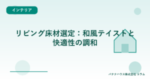 リビング床材選定：和風テイストと快適性の調和