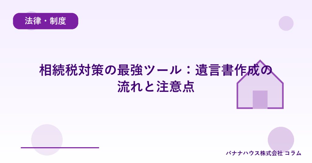 相続税対策の最強ツール：遺言書作成の流れと注意点