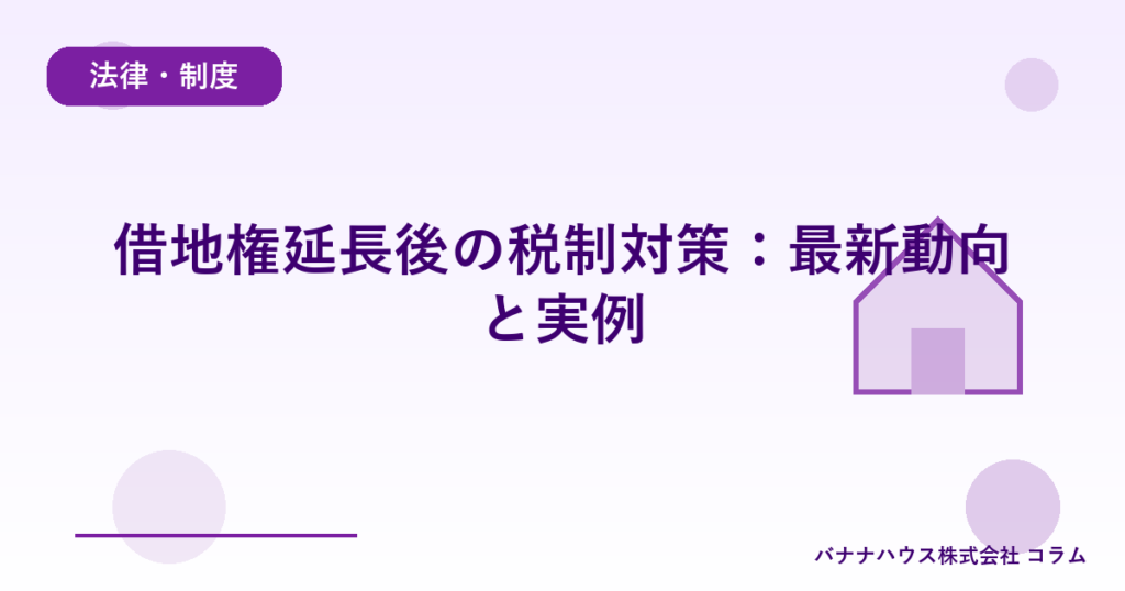 借地権延長後の税制対策：最新動向と実例