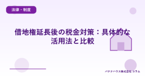 借地権延長後の税金対策：具体的な活用法と比較