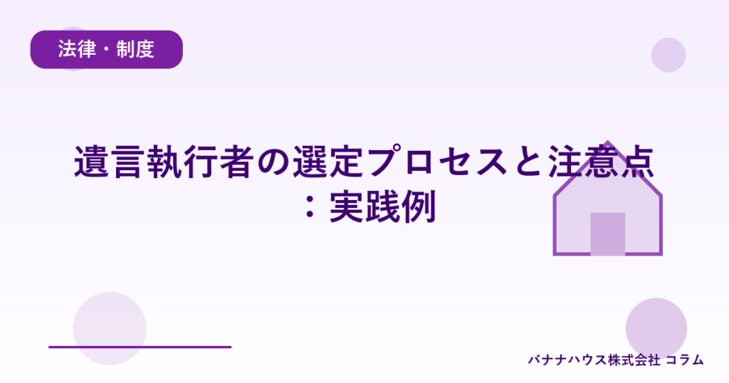 遺言執行者の選定プロセスと注意点：実践例
