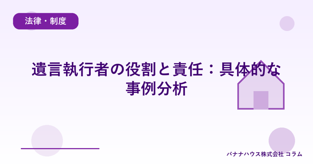 遺言執行者の役割と責任：具体的な事例分析