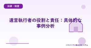 遺言執行者の役割と責任：具体的な事例分析