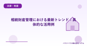 相続財産管理における最新トレンド：具体的な活用例