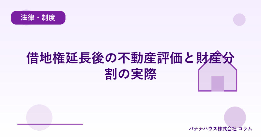 借地権延長後の不動産評価と財産分割の実際