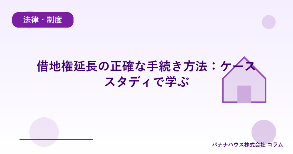 借地権延長の正確な手続き方法：ケーススタディで学ぶ