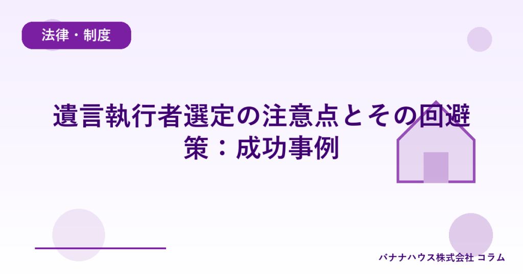 遺言執行者選定の注意点とその回避策：成功事例