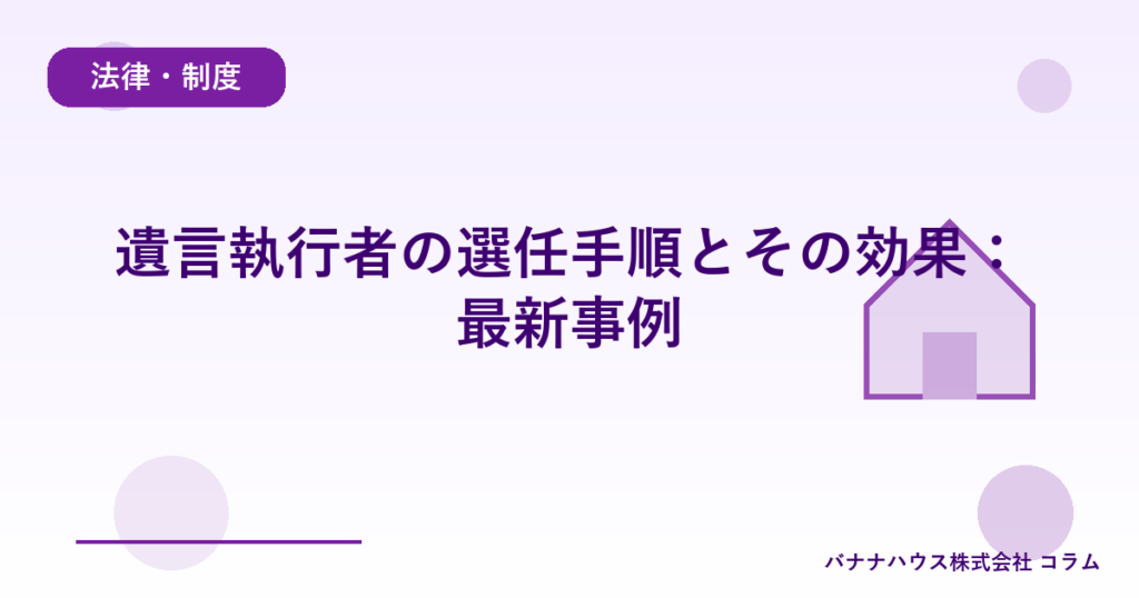 遺言執行者の選任手順とその効果：最新事例