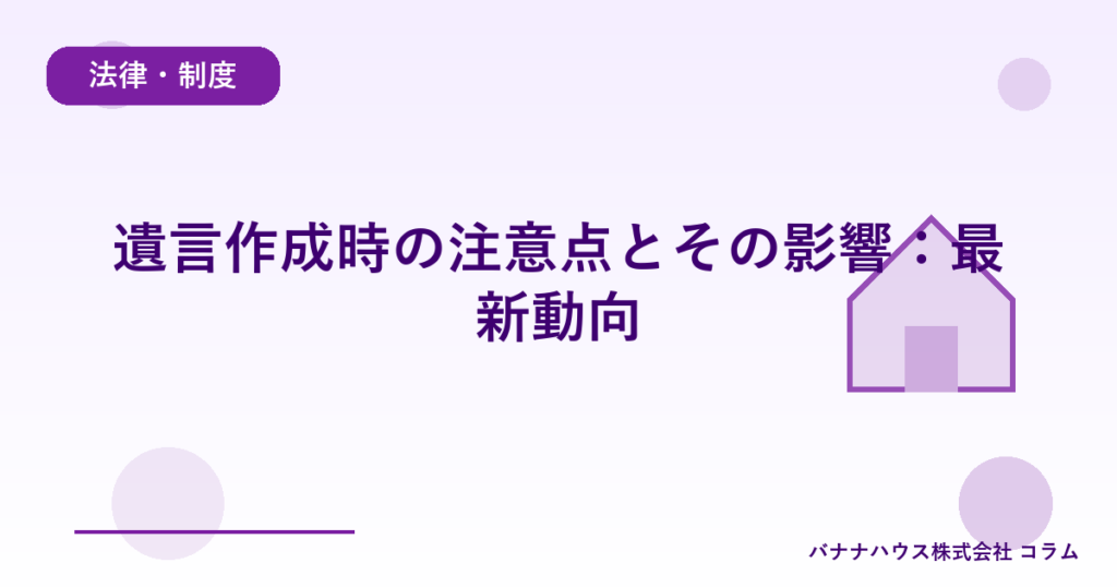 遺言作成時の注意点とその影響：最新動向