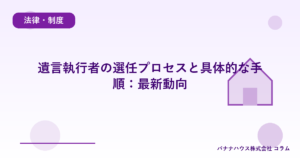 遺言執行者の選任プロセスと具体的な手順：最新動向