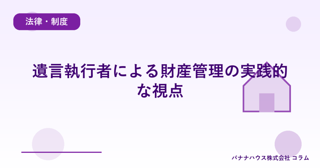 遺言執行者による財産管理の実践的な視点