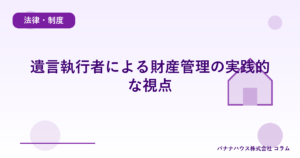 遺言執行者による財産管理の実践的な視点