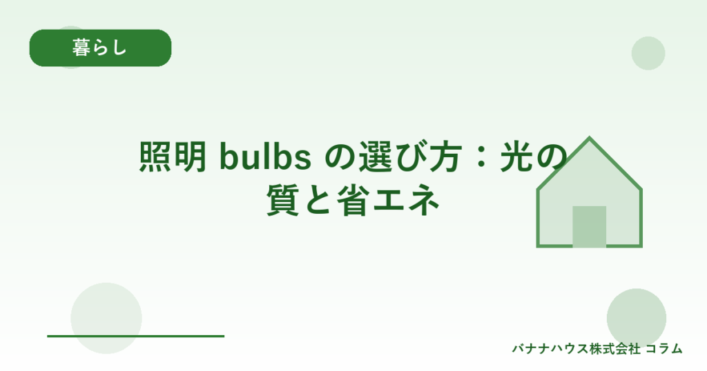 照明 bulbs の選び方：光の質と省エネ