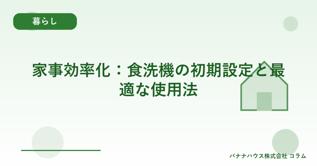 家事効率化：食洗機の初期設定と最適な使用法