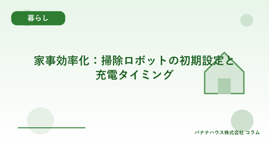 家事効率化：掃除ロボットの初期設定と充電タイミング