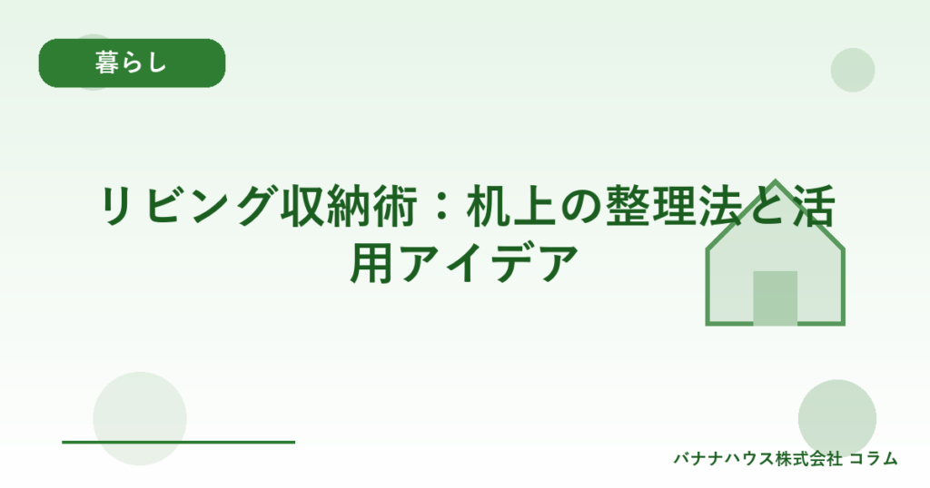 リビング収納術：机上の整理法と活用アイデア