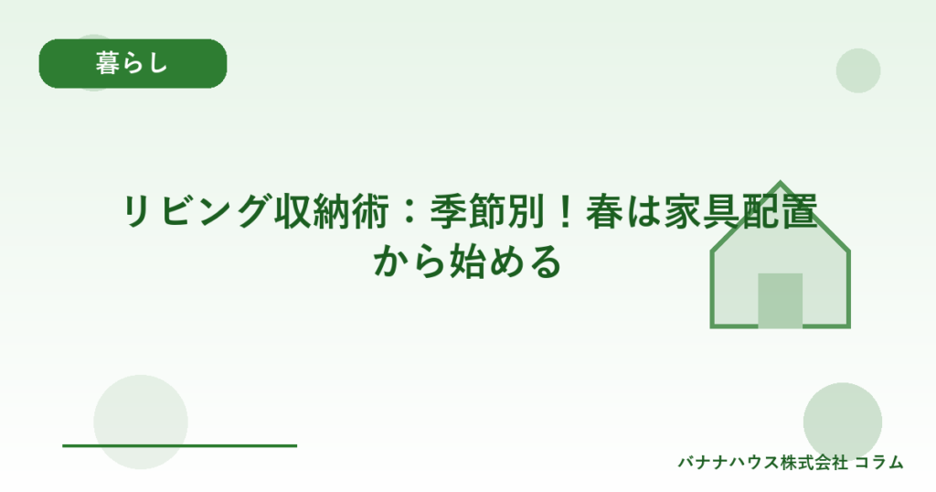 リビング収納術：季節別！春は家具配置から始める