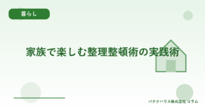 家族で楽しむ整理整頓術の実践術
