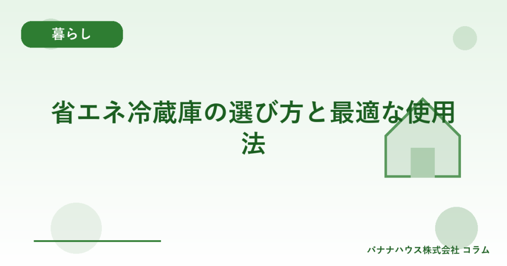 省エネ冷蔵庫の選び方と最適な使用法