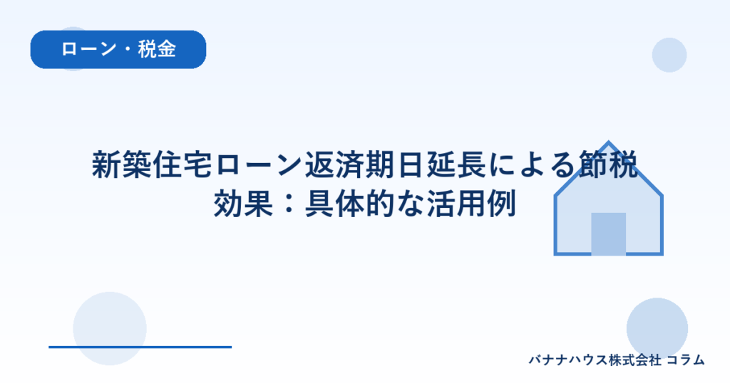 新築住宅ローン返済期日延長による節税効果：具体的な活用例